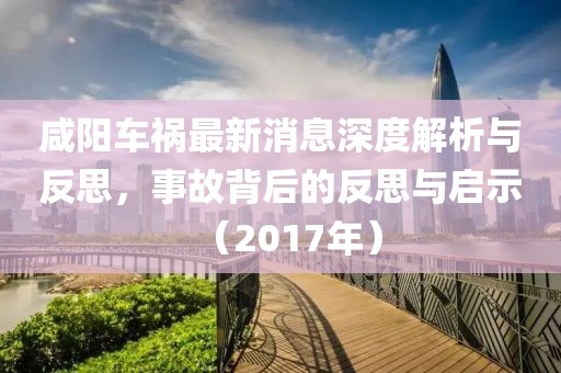 咸陽(yáng)車禍最新消息深度解析與反思，事故背后的反思與啟示（2017年）