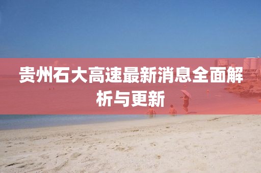 貴州石大高速最新消息全面解析與更新