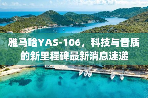 雅馬哈YAS-106，科技與音質的新里程碑最新消息速遞