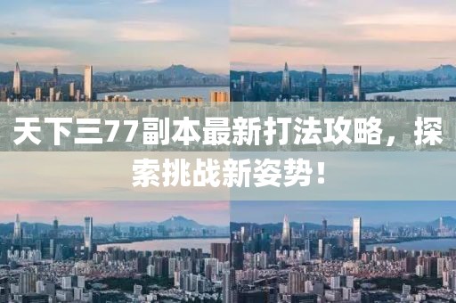 天下三77副本最新打法攻略，探索挑戰(zhàn)新姿勢！
