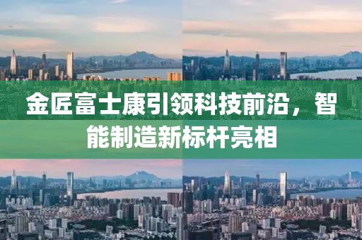 金匠富士康引領科技前沿，智能制造新標桿亮相