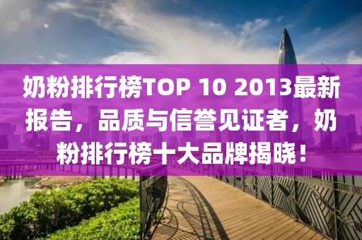 奶粉排行榜TOP 10 2013最新報(bào)告，品質(zhì)與信譽(yù)見(jiàn)證者，奶粉排行榜十大品牌揭曉！