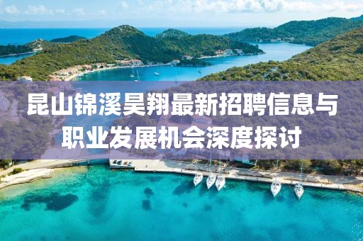 昆山錦溪昊翔最新招聘信息與職業(yè)發(fā)展機會深度探討