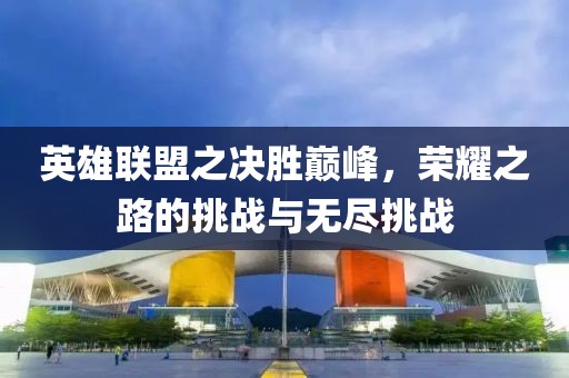 英雄聯(lián)盟之決勝巔峰，榮耀之路的挑戰(zhàn)與無盡挑戰(zhàn)