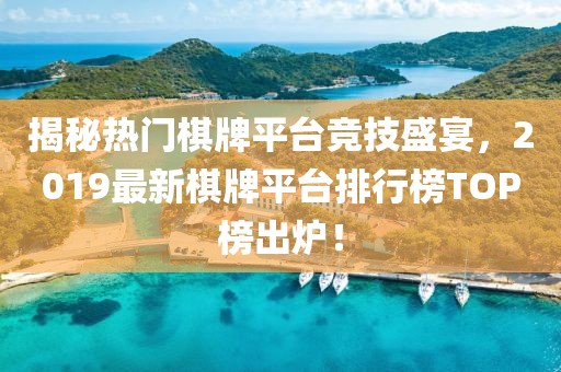 揭秘?zé)衢T棋牌平臺競技盛宴，2019最新棋牌平臺排行榜TOP榜出爐！