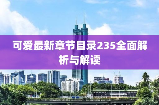 可愛最新章節(jié)目錄235全面解析與解讀