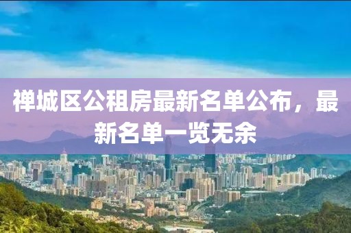 禪城區(qū)公租房最新名單公布，最新名單一覽無(wú)余