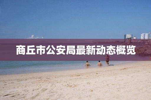 商丘市公安局最新動態(tài)概覽