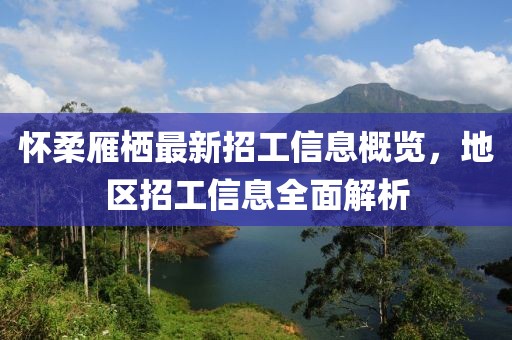 懷柔雁棲最新招工信息概覽，地區(qū)招工信息全面解析