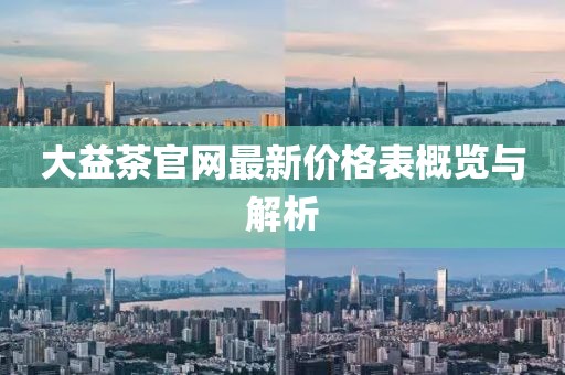 大益茶官網(wǎng)最新價格表概覽與解析