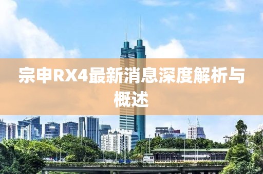宗申RX4最新消息深度解析與概述
