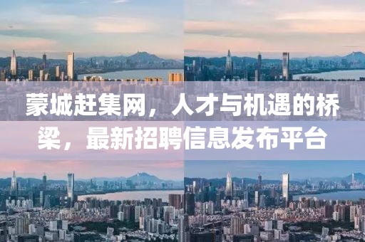 蒙城趕集網(wǎng)，人才與機(jī)遇的橋梁，最新招聘信息發(fā)布平臺