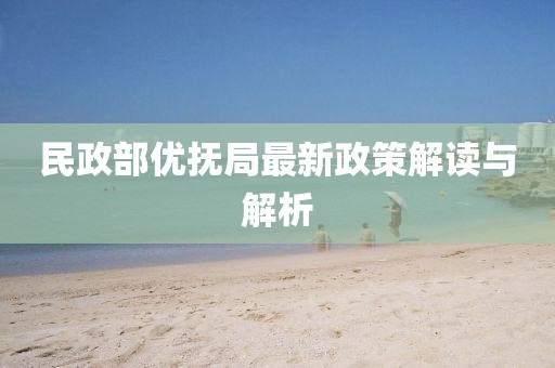民政部優(yōu)撫局最新政策解讀與解析