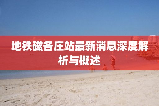 地鐵磁各莊站最新消息深度解析與概述