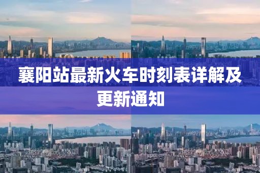 襄陽站最新火車時刻表詳解及更新通知