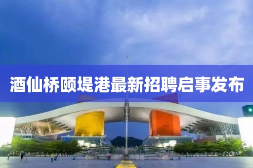 酒仙橋頤堤港最新招聘啟事發(fā)布