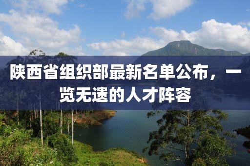 陜西省組織部最新名單公布，一覽無(wú)遺的人才陣容