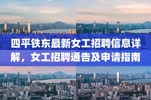 四平鐵東最新女工招聘信息詳解，女工招聘通告及申請指南