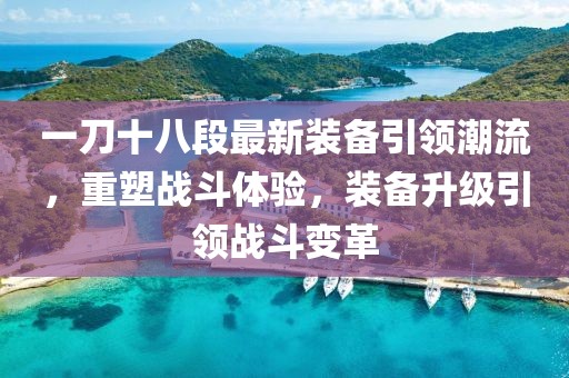 一刀十八段最新裝備引領(lǐng)潮流，重塑戰(zhàn)斗體驗(yàn)，裝備升級引領(lǐng)戰(zhàn)斗變革