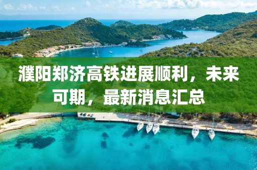 濮陽鄭濟高鐵進(jìn)展順利，未來可期，最新消息匯總