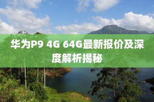 華為P9 4G 64G最新報價及深度解析揭秘