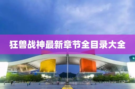 狂獸戰(zhàn)神最新章節(jié)全目錄大全