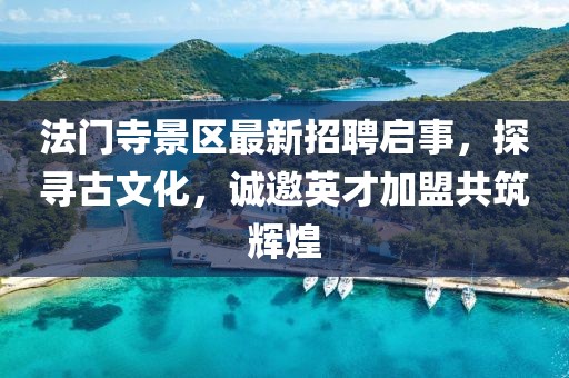 法門寺景區(qū)最新招聘啟事，探尋古文化，誠邀英才加盟共筑輝煌