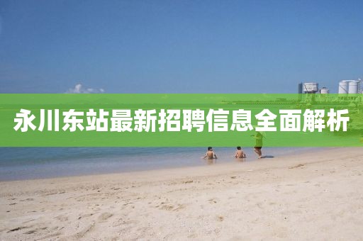 永川東站最新招聘信息全面解析