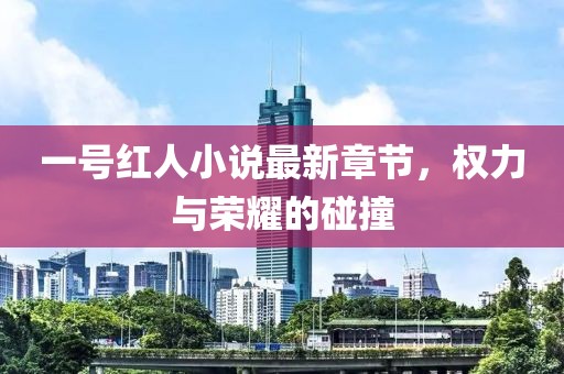 一號(hào)紅人小說最新章節(jié)，權(quán)力與榮耀的碰撞