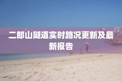 二郎山隧道實(shí)時(shí)路況更新及最新報(bào)告