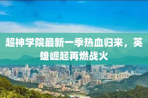 超神學(xué)院最新一季熱血?dú)w來(lái)，英雄崛起再燃戰(zhàn)火
