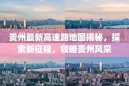 貴州最新高速路地圖揭秘，探索新征程，領(lǐng)略貴州風(fēng)采