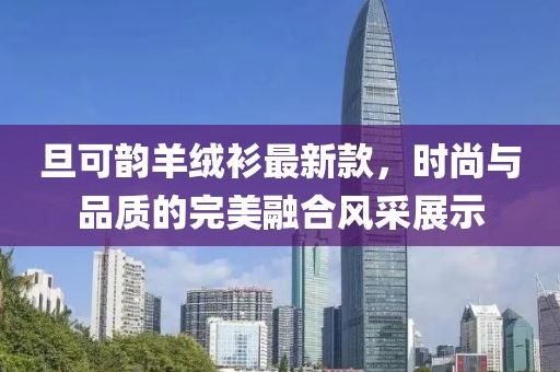 旦可韻羊絨衫最新款，時(shí)尚與品質(zhì)的完美融合風(fēng)采展示