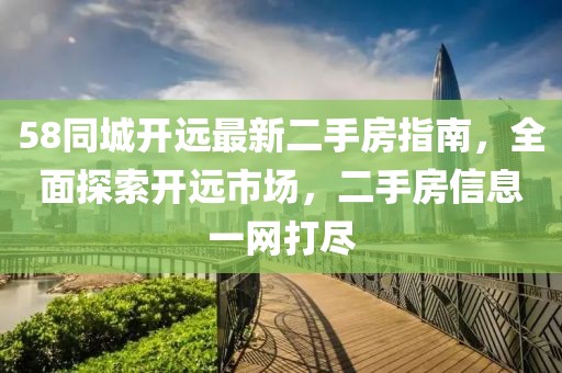 58同城開遠最新二手房指南，全面探索開遠市場，二手房信息一網(wǎng)打盡