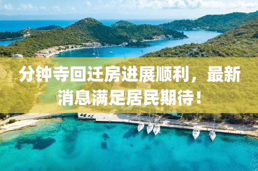 分鐘寺回遷房進(jìn)展順利，最新消息滿足居民期待！