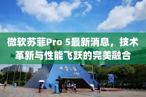 微軟蘇菲Pro 5最新消息，技術(shù)革新與性能飛躍的完美融合