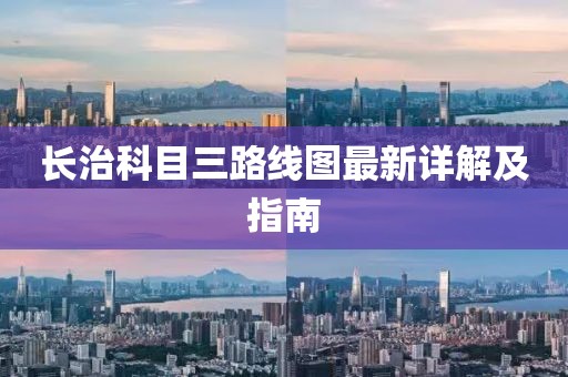 長(zhǎng)治科目三路線圖最新詳解及指南