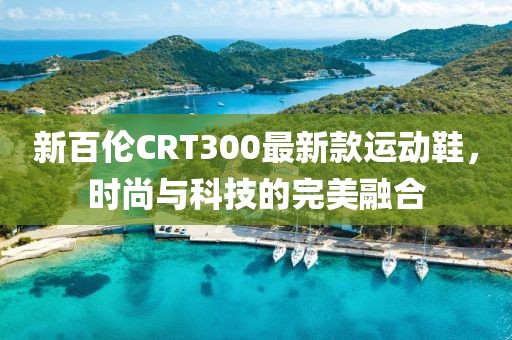 新百倫CRT300最新款運動鞋，時尚與科技的完美融合