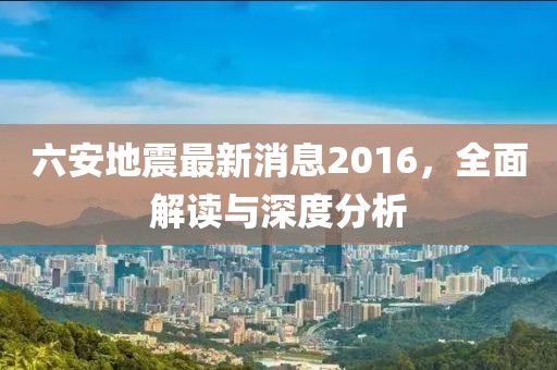 六安地震最新消息2016，全面解讀與深度分析