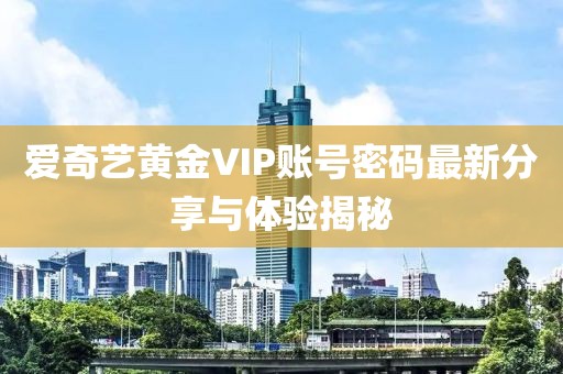 愛奇藝黃金VIP賬號(hào)密碼最新分享與體驗(yàn)揭秘