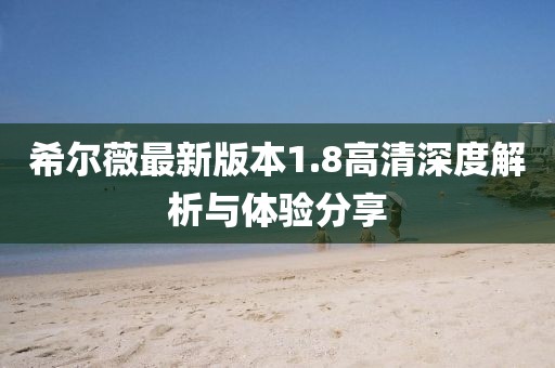 希爾薇最新版本1.8高清深度解析與體驗(yàn)分享