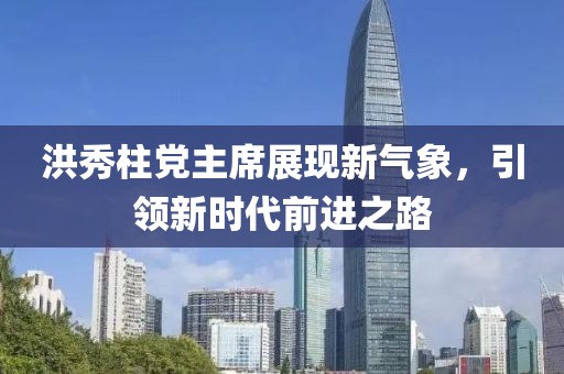 洪秀柱黨主席展現(xiàn)新氣象，引領(lǐng)新時代前進之路