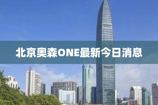 北京奧森ONE最新今日消息