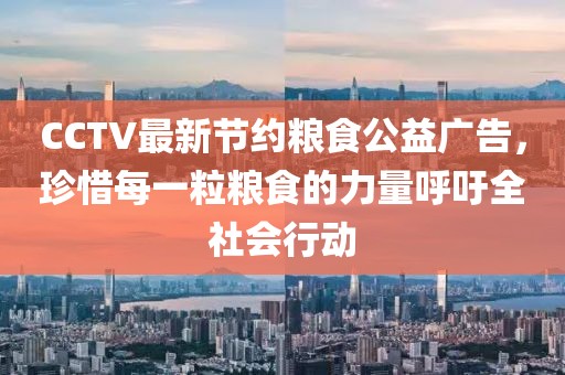 CCTV最新節(jié)約糧食公益廣告，珍惜每一粒糧食的力量呼吁全社會(huì)行動(dòng)