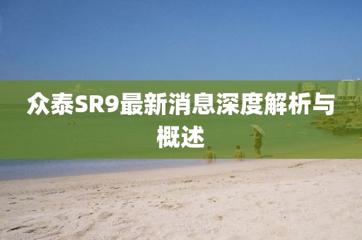 眾泰SR9最新消息深度解析與概述
