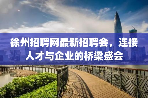 徐州招聘網(wǎng)最新招聘會，連接人才與企業(yè)的橋梁盛會