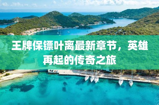 王牌保鏢葉離最新章節(jié)，英雄再起的傳奇之旅
