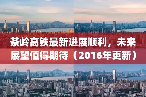 茶嶺高鐵最新進(jìn)展順利，未來(lái)展望值得期待（2016年更新）