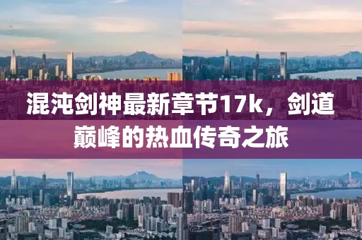 混沌劍神最新章節(jié)17k，劍道巔峰的熱血傳奇之旅