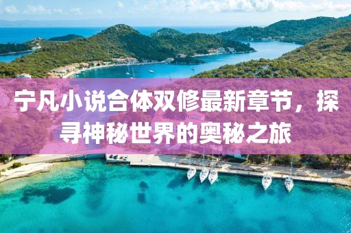 寧凡小說合體雙修最新章節(jié)，探尋神秘世界的奧秘之旅